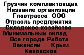 Грузчик-комплектовщик › Название организации ­ Главтрасса, ООО › Отрасль предприятия ­ Складское хозяйство › Минимальный оклад ­ 1 - Все города Работа » Вакансии   . Крым,Каховское